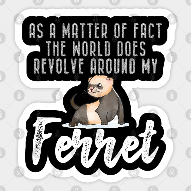 Ferret - As a matter of fact the world does revolve around my Ferret Sticker by KC Happy Shop